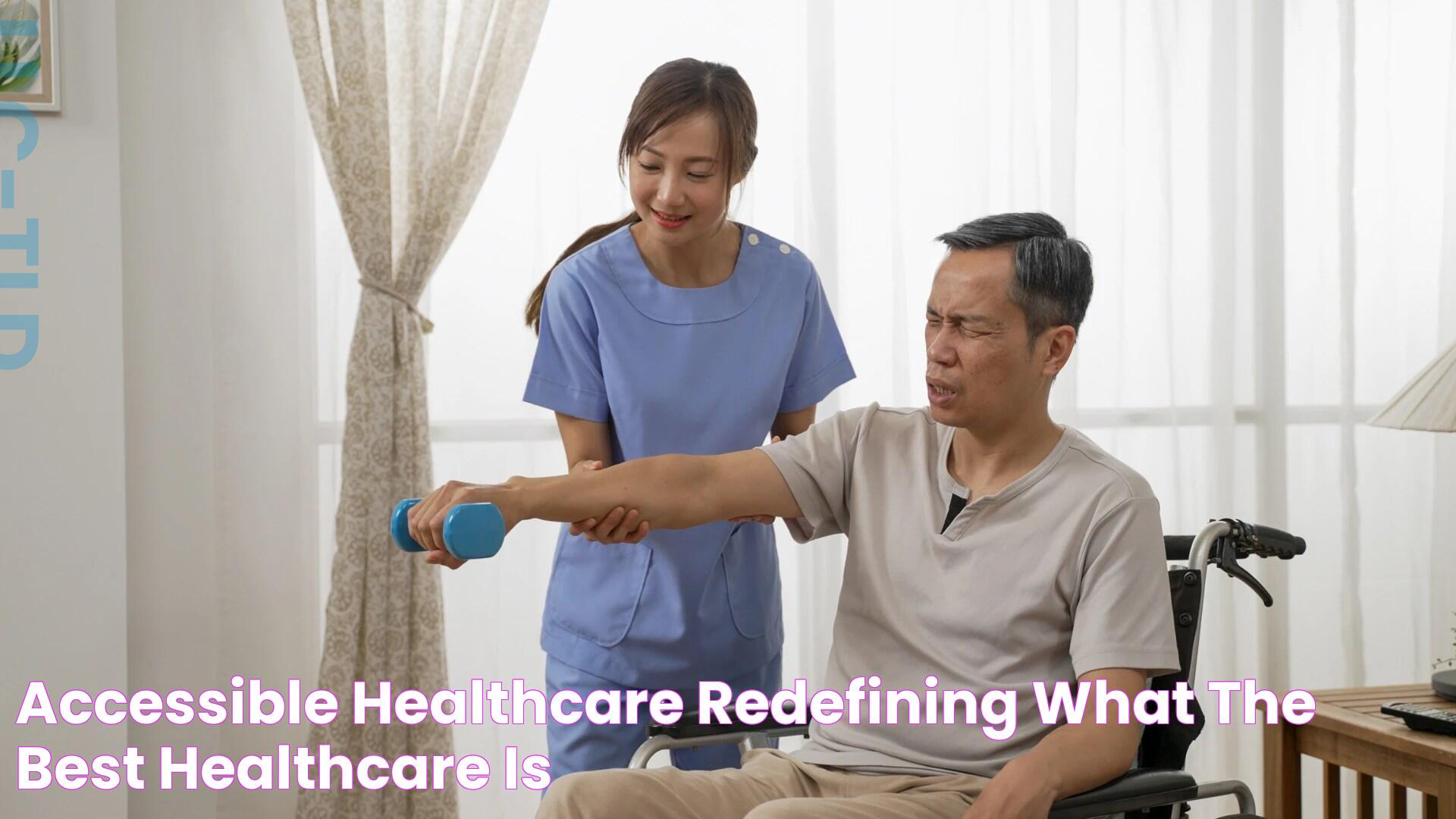 Accessible Healthcare Redefining What The Best Healthcare Is