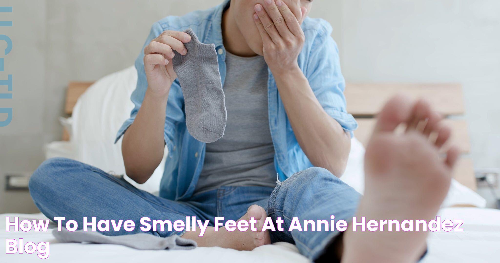 How To Have Smelly Feet at Annie Hernandez blog