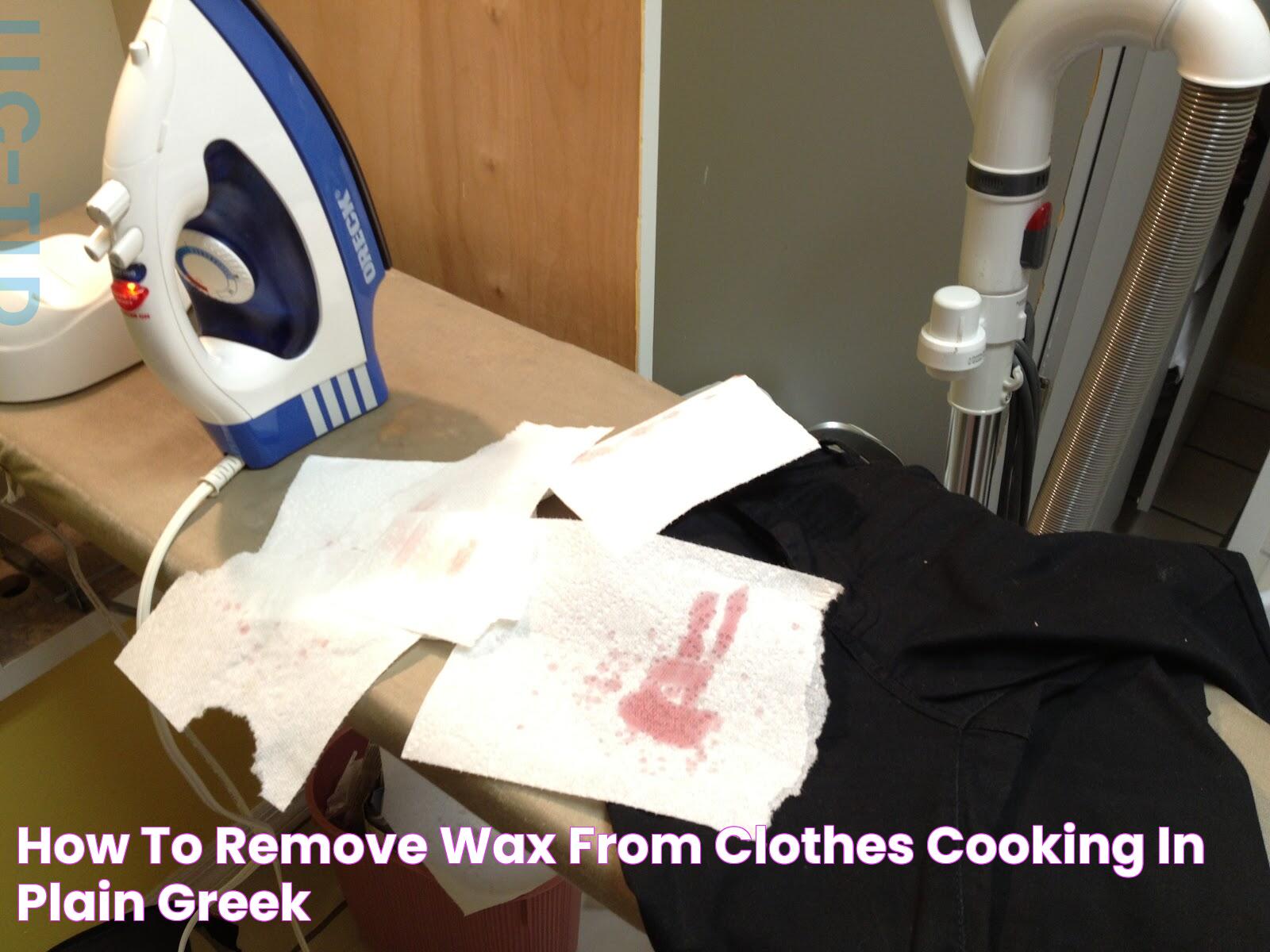 How to remove wax from clothes Cooking In Plain Greek