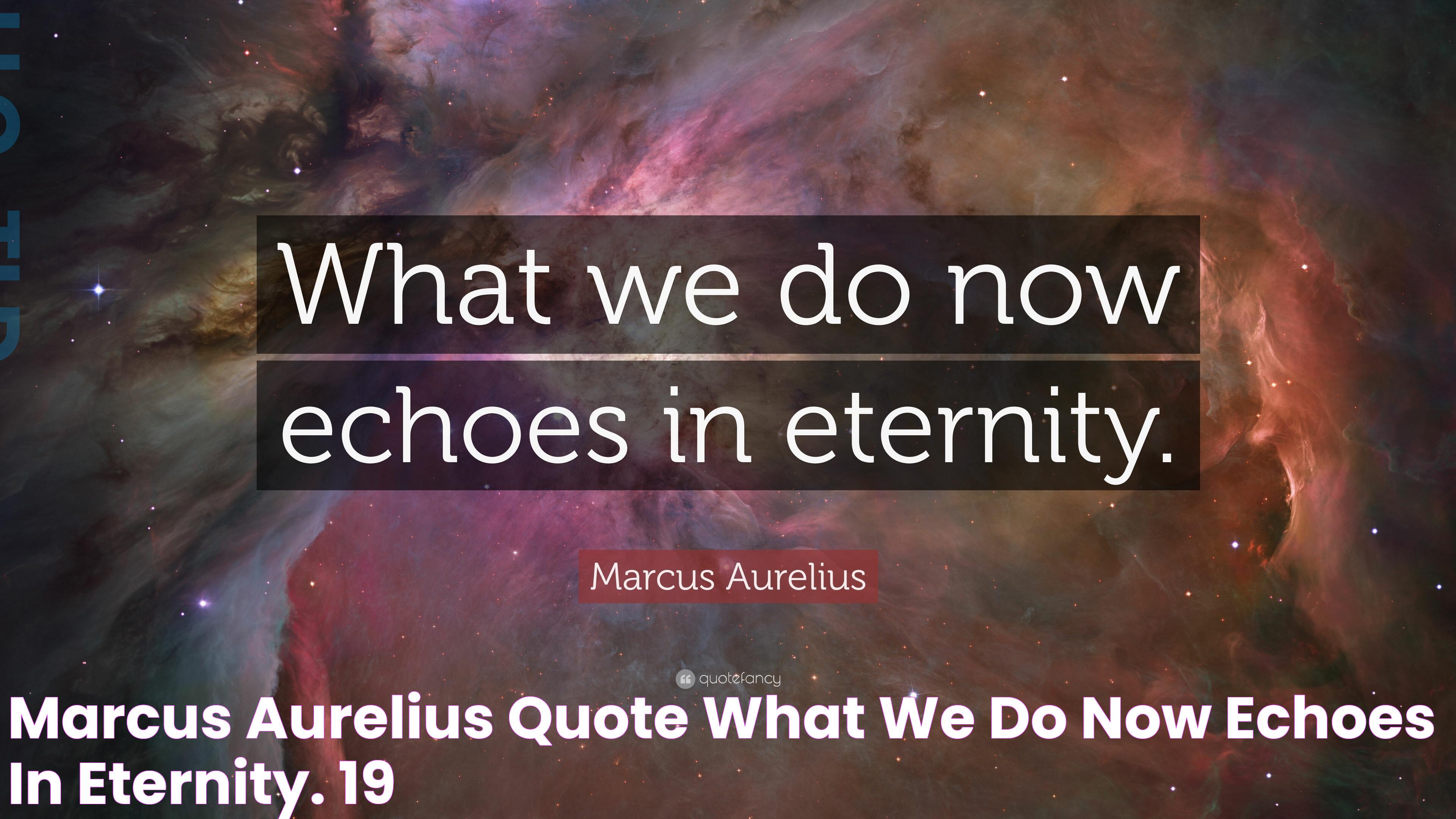 Marcus Aurelius Quote “What we do now echoes in eternity.” (19