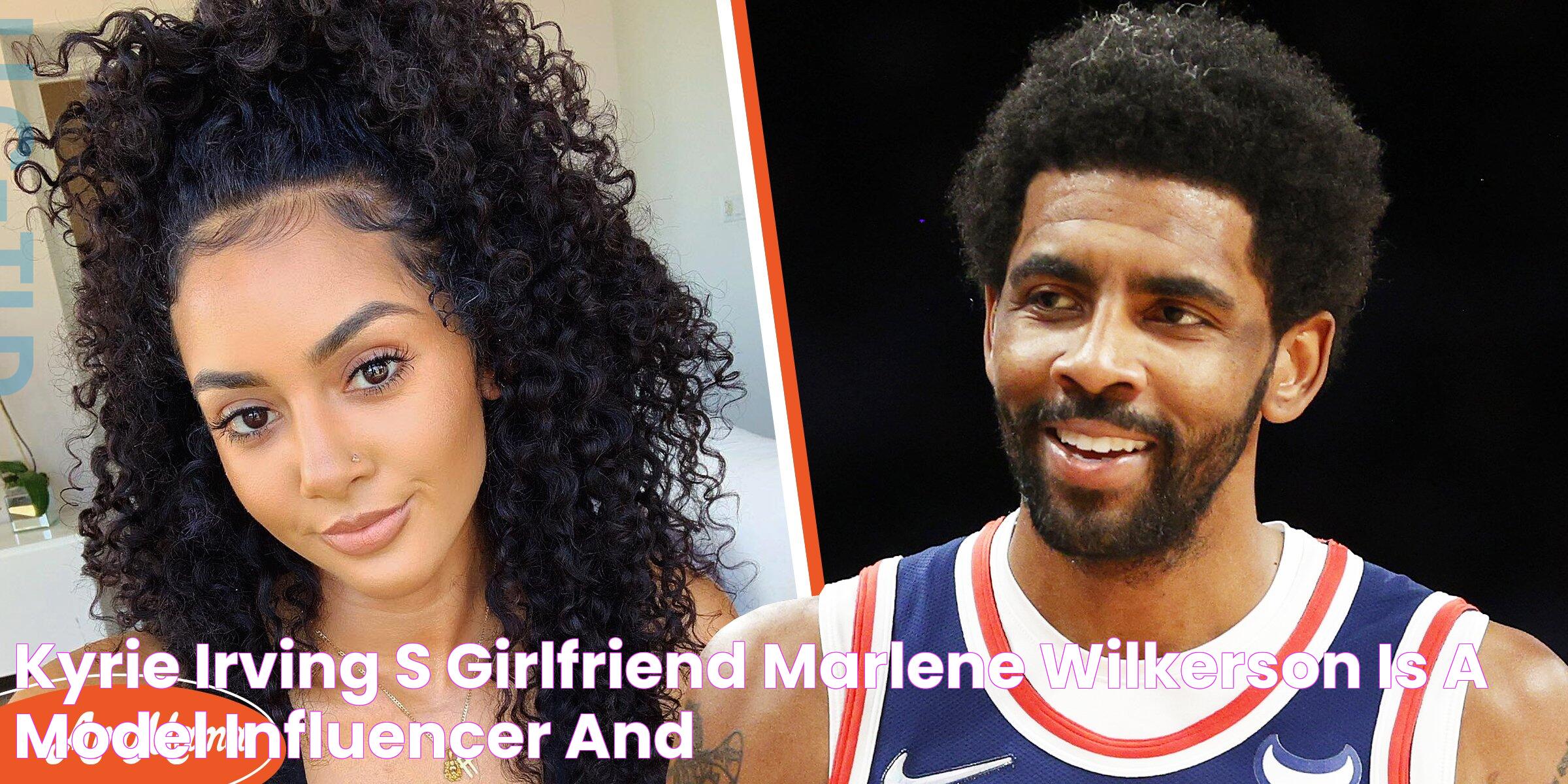 Kyrie Irving's Girlfriend Marlene Wilkerson Is a Model, Influencer, and