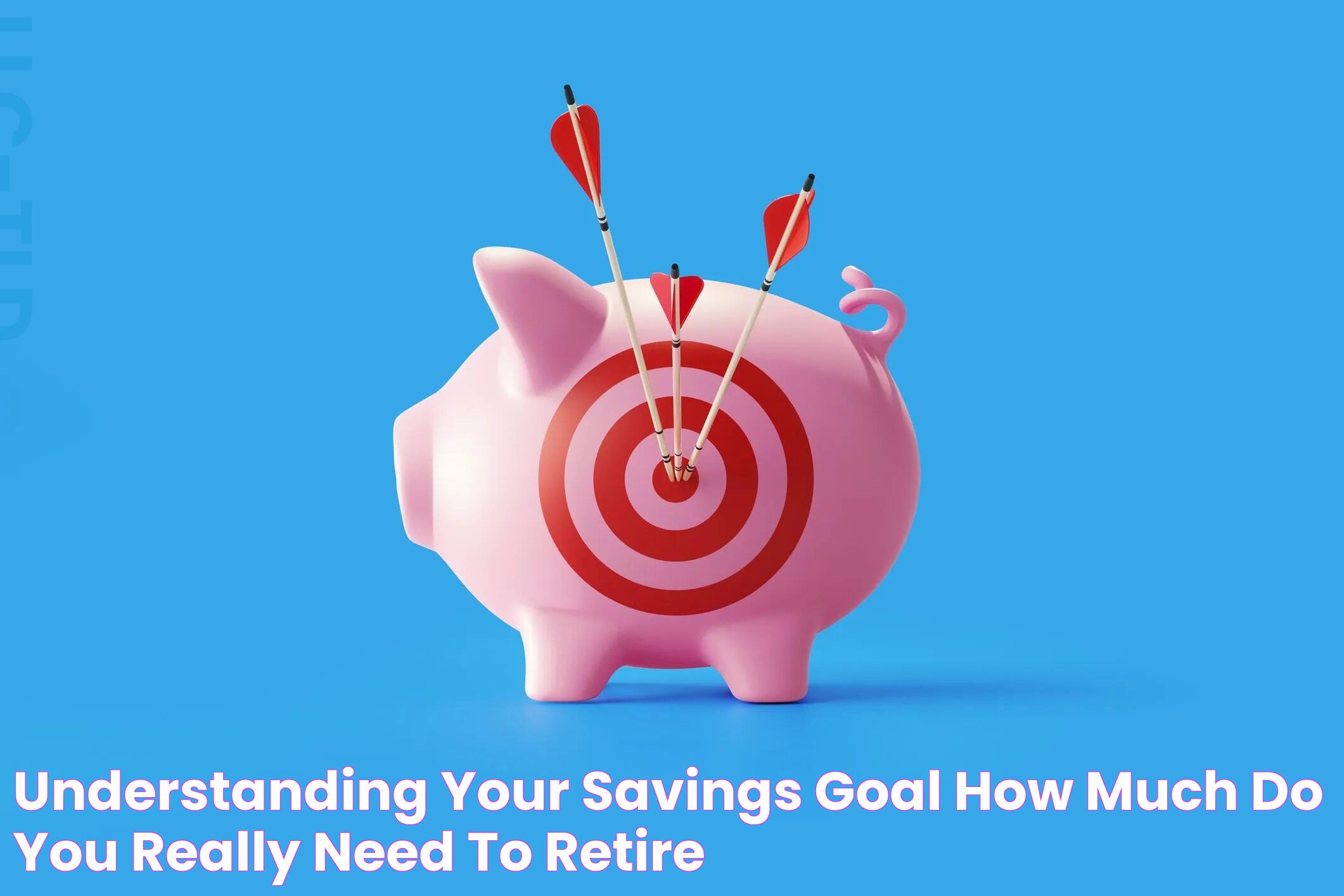 Understanding Your Savings Goal How Much Do You Really Need to Retire