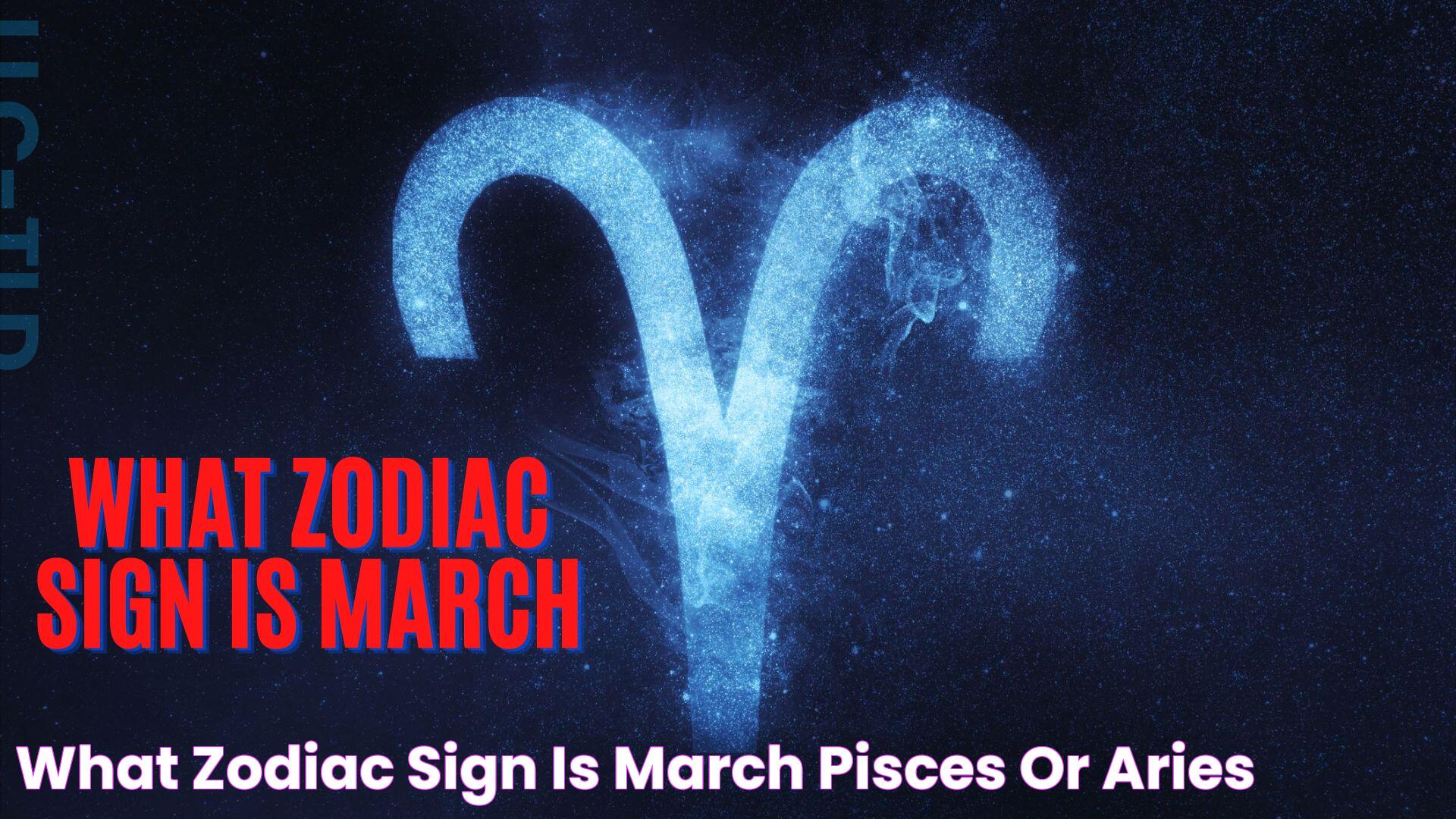 What Zodiac Sign Is March? Pisces Or Aries?