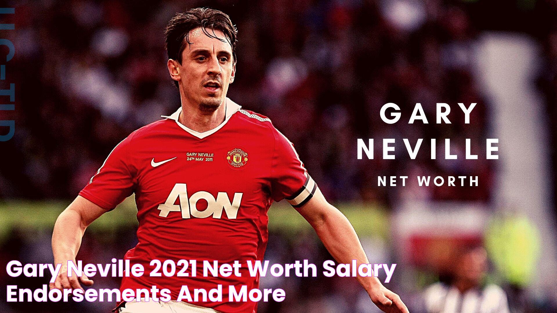 Gary Neville 2021 Net Worth, Salary, Endorsements and more