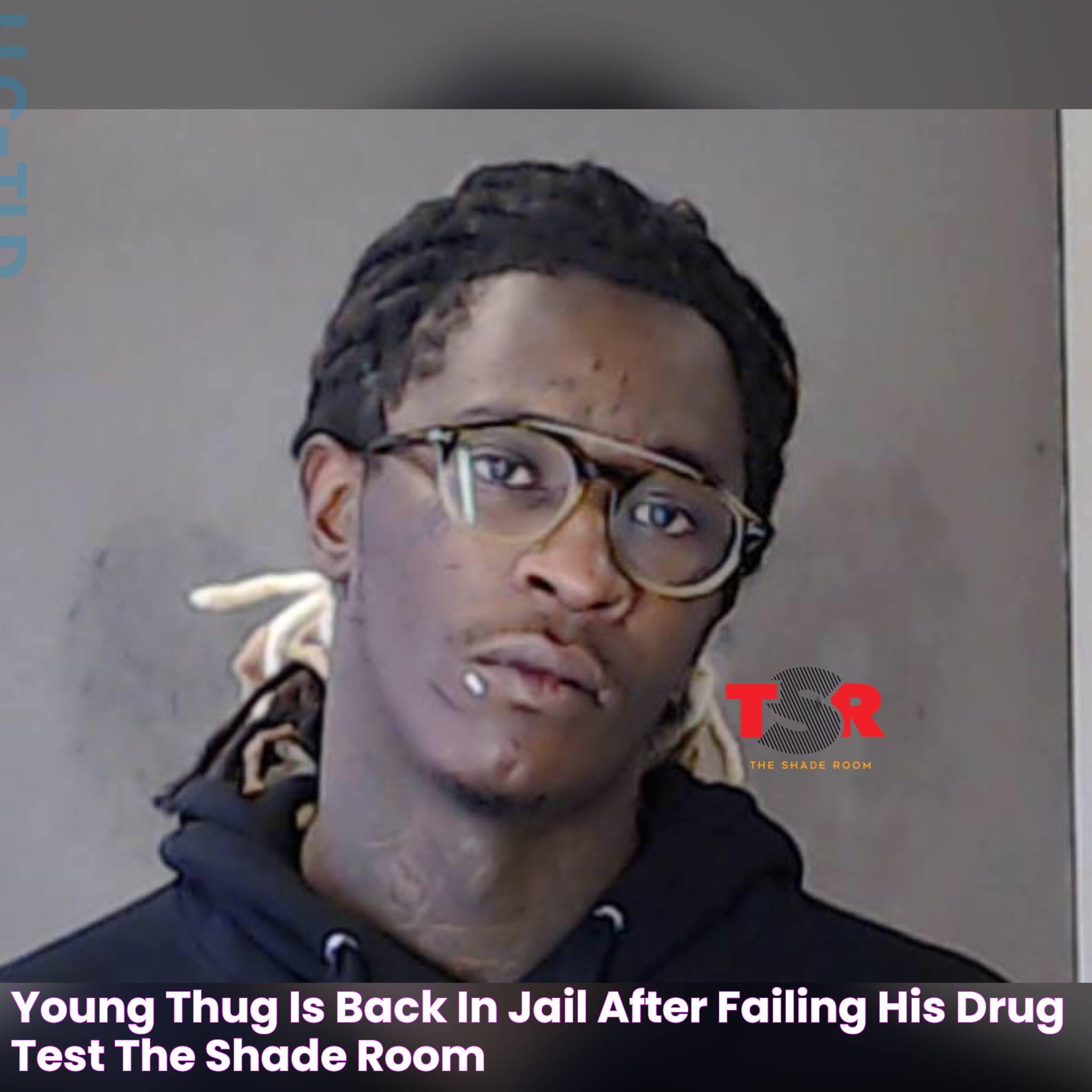 Young Thug Is Back In Jail After Failing His Drug Test The Shade Room