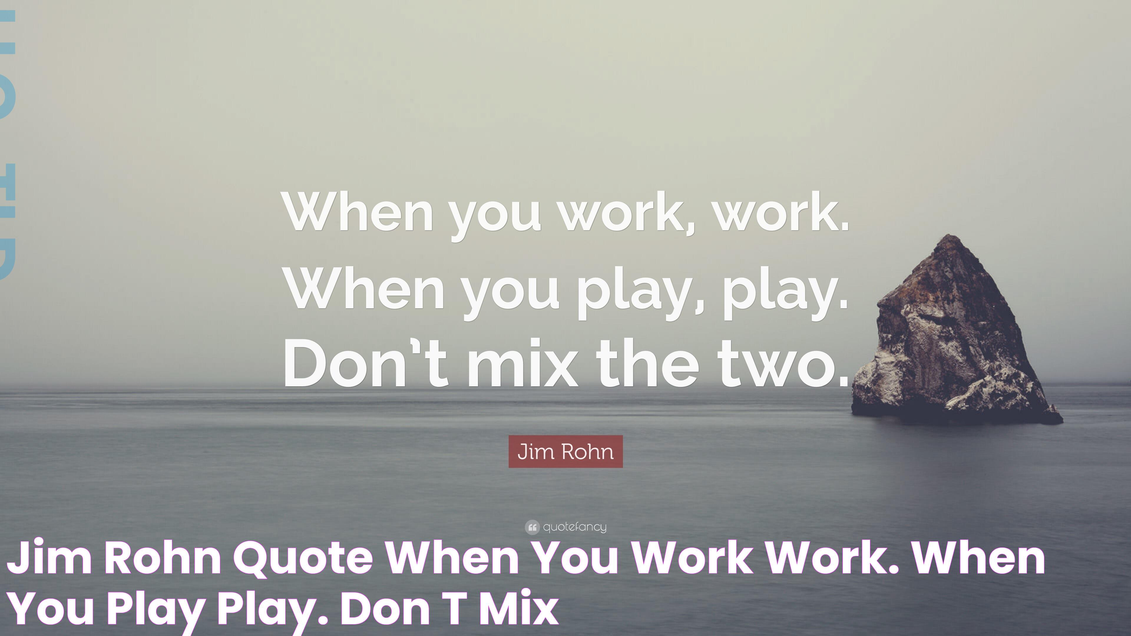 Jim Rohn Quote “When you work, work. When you play, play. Don’t mix