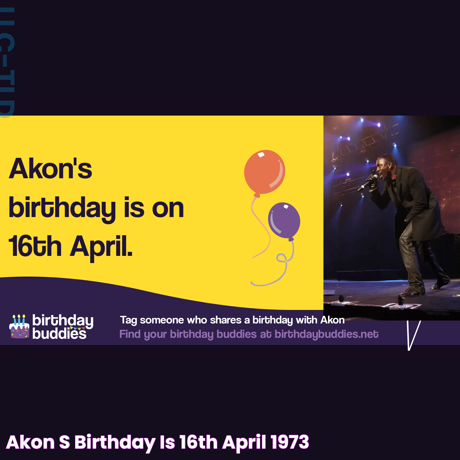 Akon's birthday is 16th April 1973